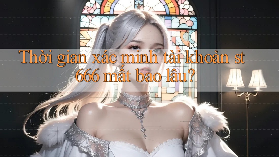 Thời gian xác minh tài khoản st666 mất bao lâu? Thời gian xác minh tài khoản st666 mất bao lâu?