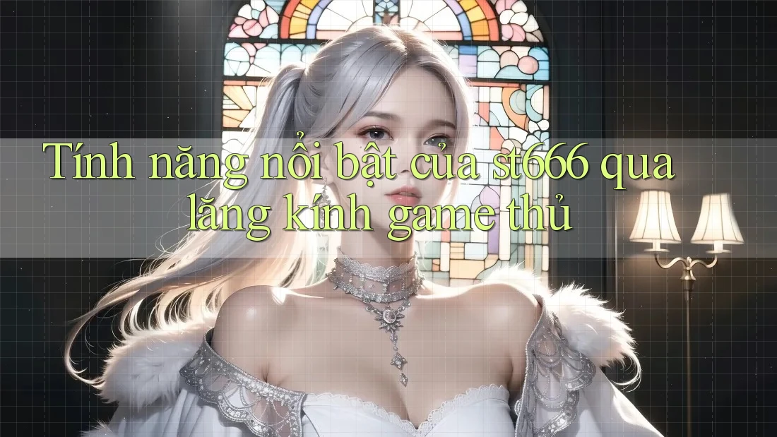 Tính năng nổi bật của st666 qua lăng kính game thủ Tính năng nổi bật của st666 qua lăng kính game thủ