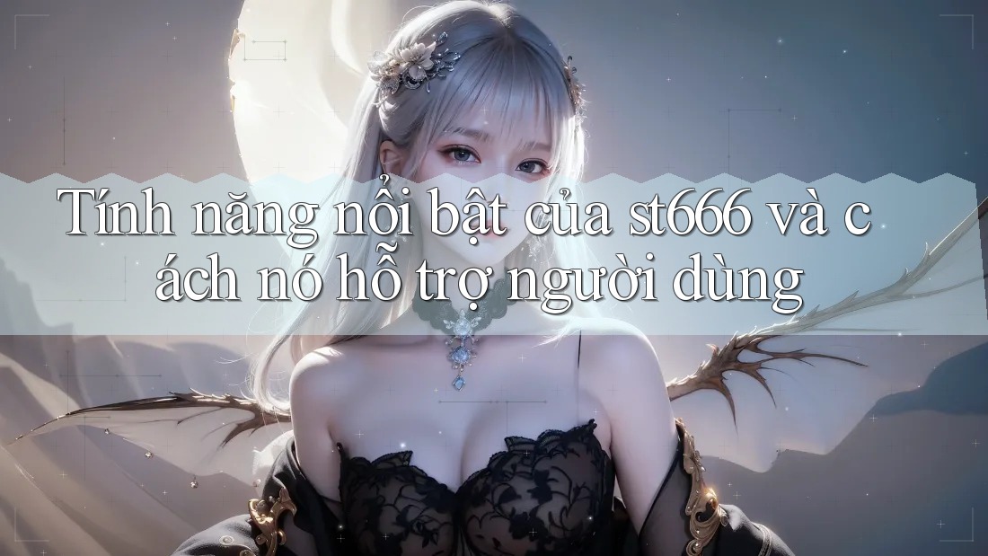 Tính năng nổi bật của st666 và cách nó hỗ trợ người dùng Tính năng nổi bật của st666 và cách nó hỗ trợ người dùng