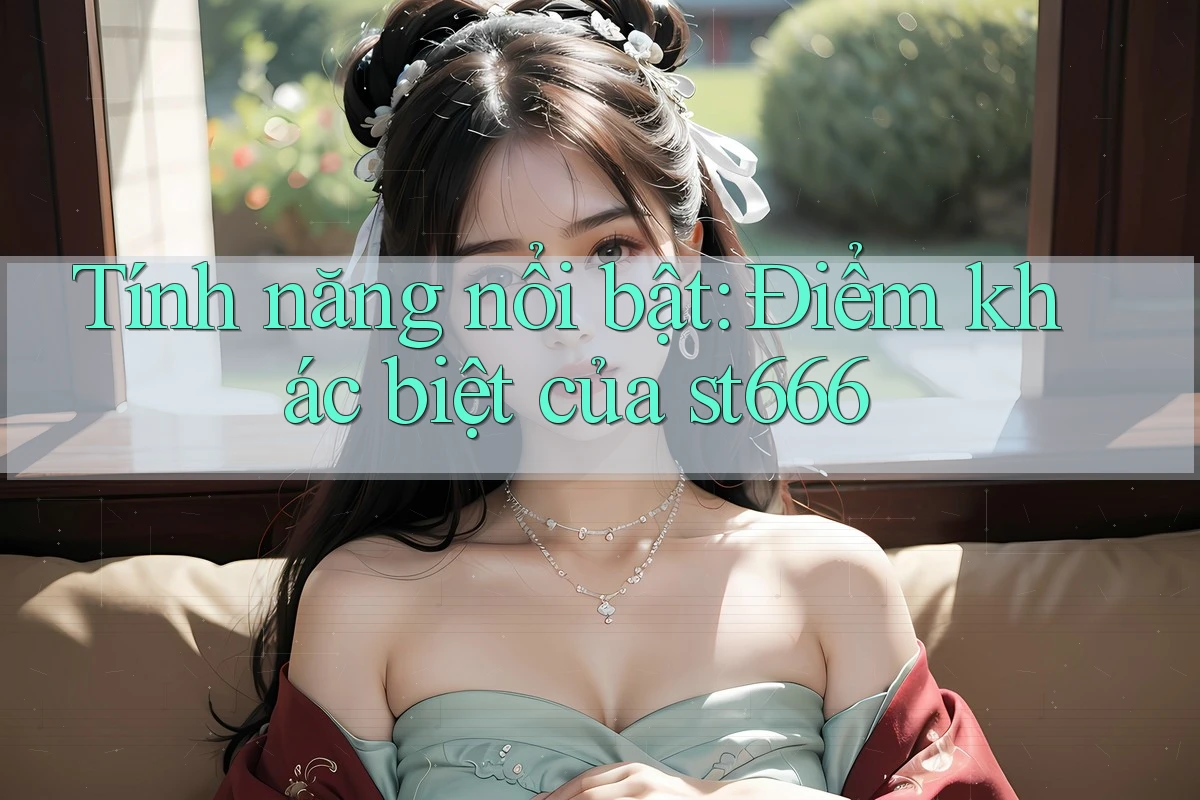 Tính năng nổi bật: Điểm khác biệt của st666 Tính năng nổi bật: Điểm khác biệt của st666