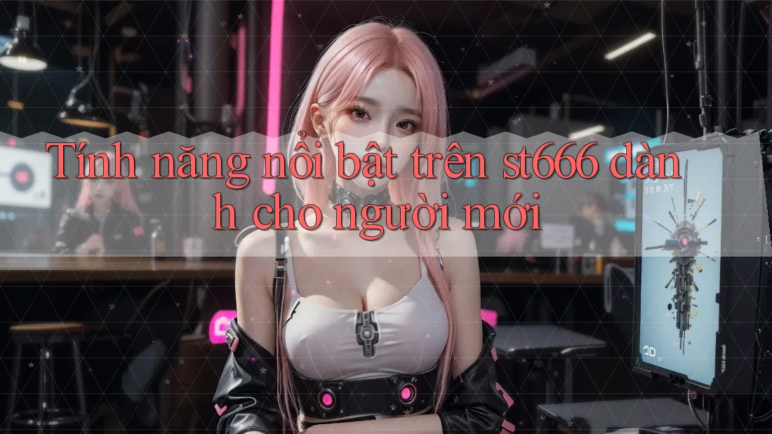 Tính năng nổi bật trên st666 dành cho người mới
