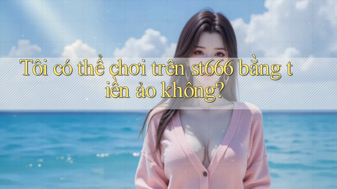Tôi có thể chơi trên st666 bằng tiền ảo không? Tôi có thể chơi trên st666 bằng tiền ảo không?