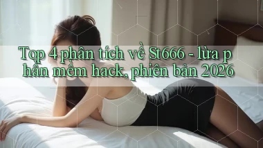 Top 4 phân tích về St666   lừa phần mềm hack, phiên bản 2026