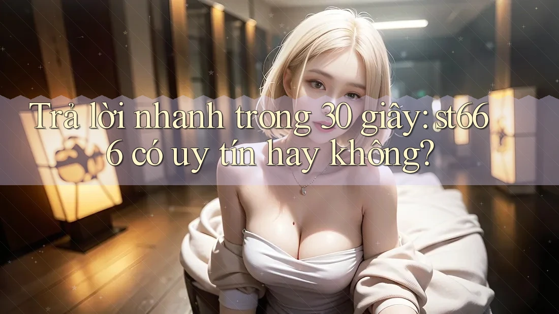 Trả lời nhanh trong 30 giây: st666 có uy tín hay không?