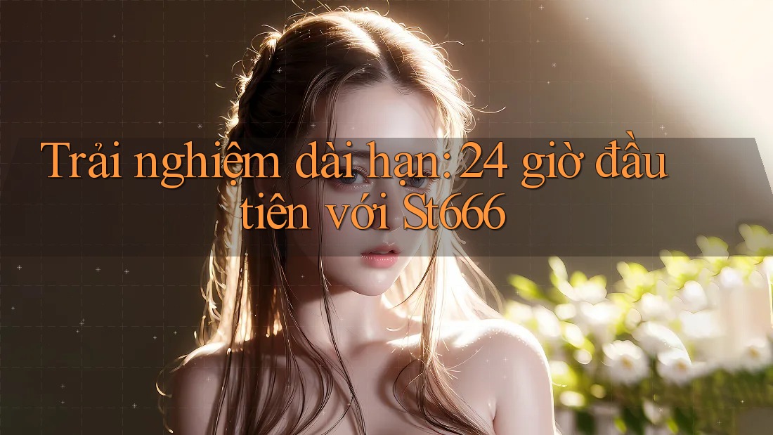Trải nghiệm dài hạn: 24 giờ đầu tiên với St666 Trải nghiệm dài hạn: 24 giờ đầu tiên với St666