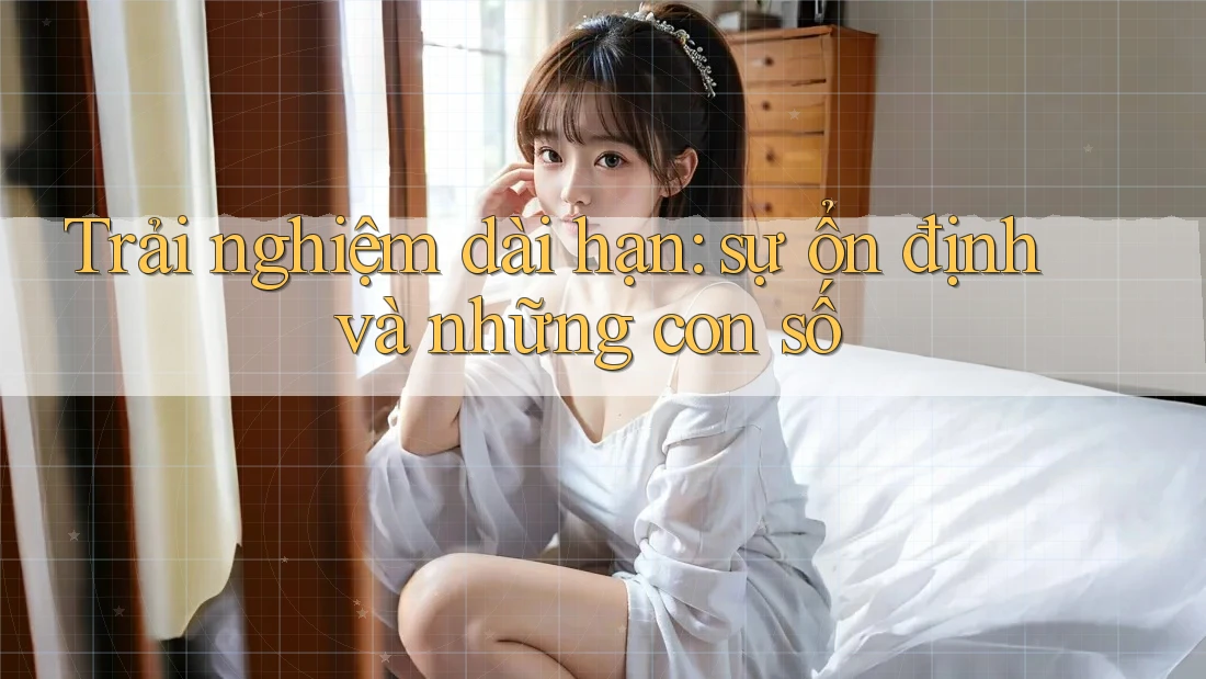Trải nghiệm dài hạn: sự ổn định và những con số Trải nghiệm dài hạn: sự ổn định và những con số