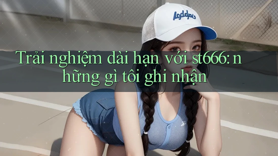 Trải nghiệm dài hạn với st666: những gì tôi ghi nhận Trải nghiệm dài hạn với st666: những gì tôi ghi nhận