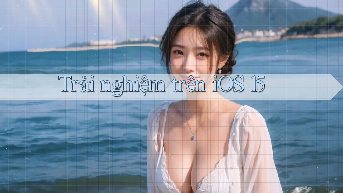 Trải nghiệm trên iOS 15 Trải nghiệm trên iOS 15