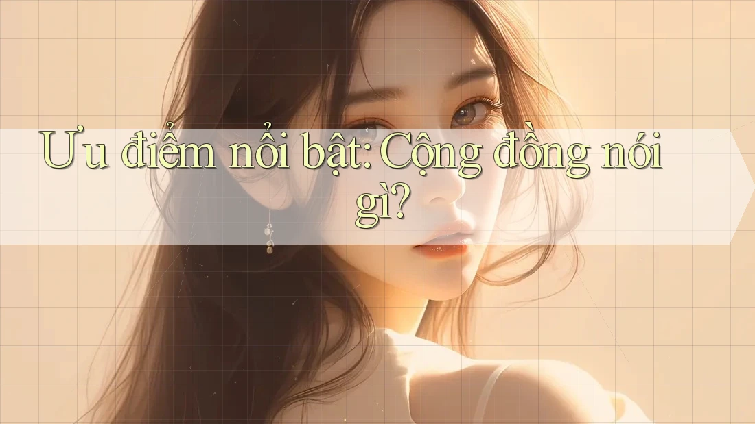 Ưu điểm nổi bật: Cộng đồng nói gì? Ưu điểm nổi bật: Cộng đồng nói gì?