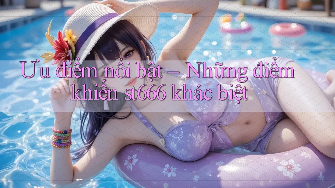 Ưu điểm nổi bật – Những điểm khiến st666 khác biệt Ưu điểm nổi bật – Những điểm khiến st666 khác biệt