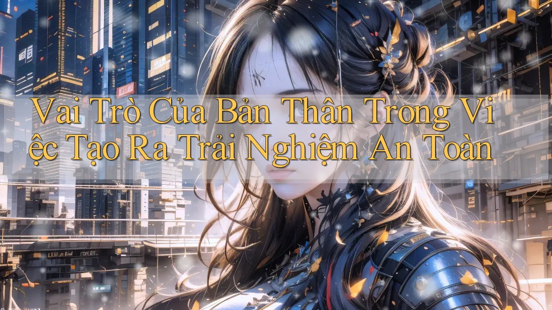 Vai Trò Của Bản Thân Trong Việc Tạo Ra Trải Nghiệm An Toàn Vai Trò Của Bản Thân Trong Việc Tạo Ra Trải Nghiệm An Toàn