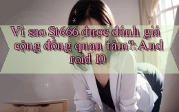 Vì sao St666 được đánh giá cộng đồng quan tâm Android 10