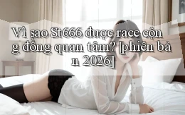 Vì sao St666 được race cộng đồng quan tâm [phiên bản 2026]