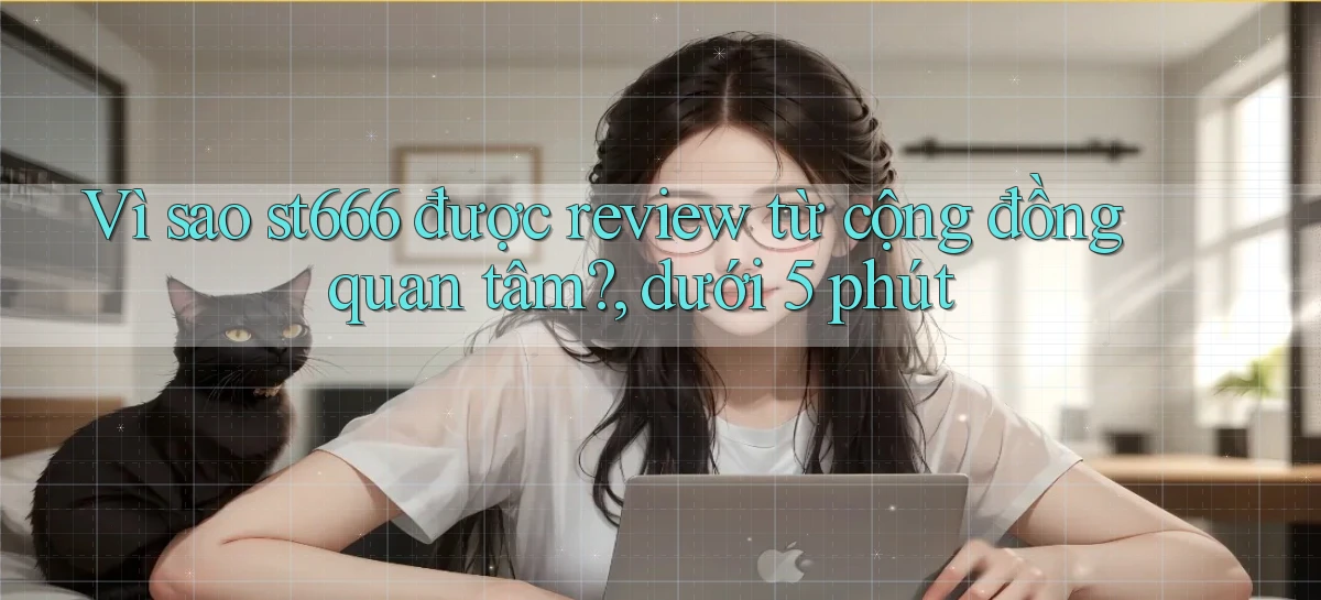 Vì sao st666 được review từ cộng đồng quan tâm, dưới 5 phút