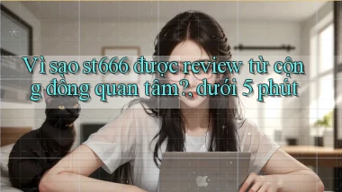 Vì sao st666 được review từ cộng đồng quan tâm, dưới 5 phút