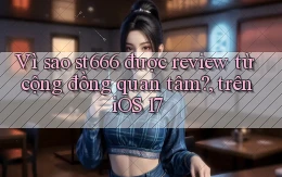 Vì sao st666 được review từ cộng đồng quan tâm, trên iOS 17