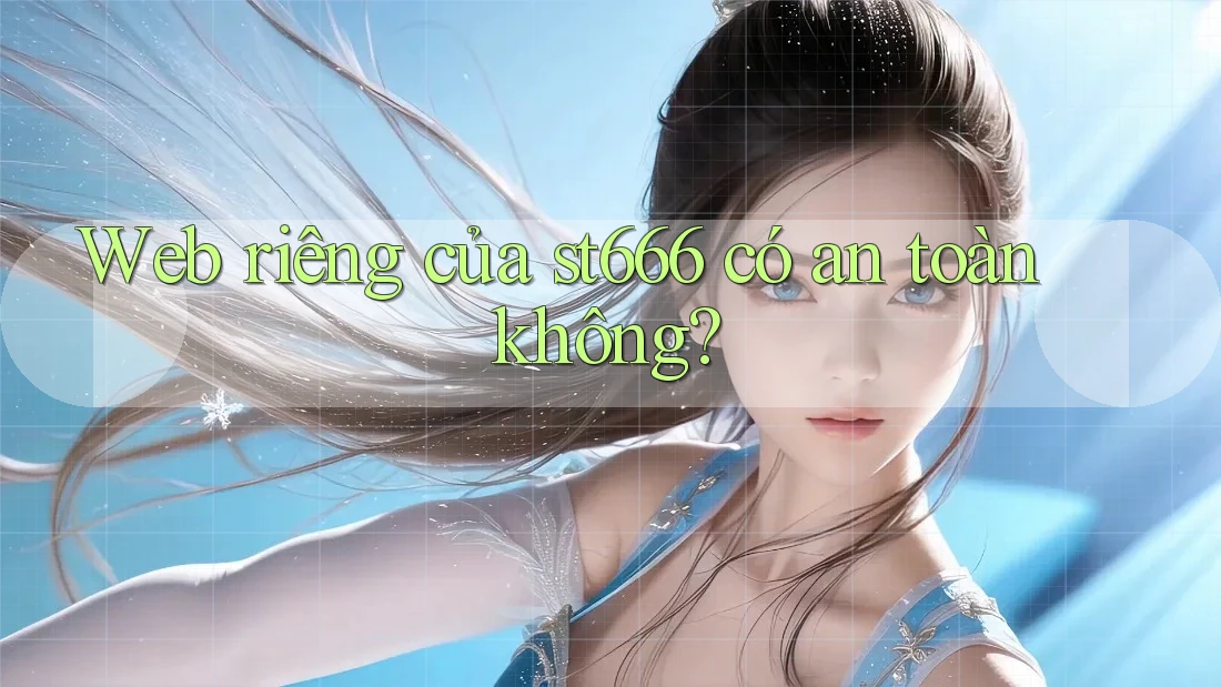 Web riêng của st666 có an toàn không?