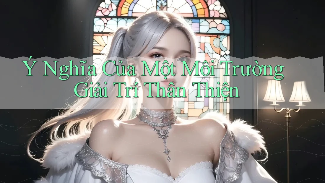 Ý Nghĩa Của Một Môi Trường Giải Trí Thân Thiện Ý Nghĩa Của Một Môi Trường Giải Trí Thân Thiện