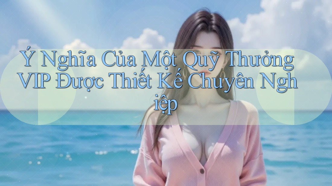 Ý Nghĩa Của Một Quỹ Thưởng VIP Được Thiết Kế Chuyên Nghiệp Ý Nghĩa Của Một Quỹ Thưởng VIP Được Thiết Kế Chuyên Nghiệp